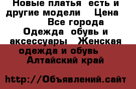 Новые платья, есть и другие модели  › Цена ­ 500 - Все города Одежда, обувь и аксессуары » Женская одежда и обувь   . Алтайский край